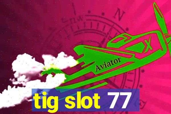 tig slot 77